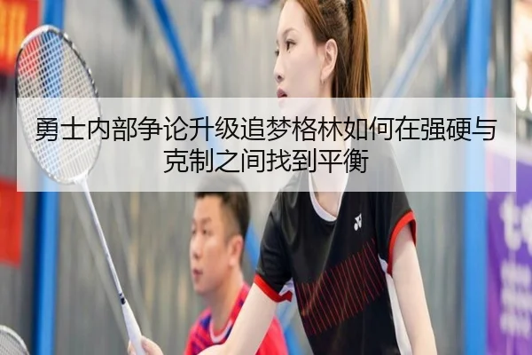 勇士内部争论升级追梦格林如何在强硬与克制之间找到平衡