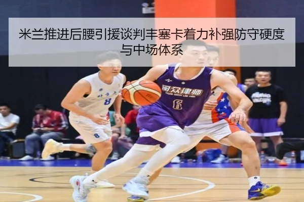 米兰推进后腰引援谈判丰塞卡着力补强防守硬度与中场体系