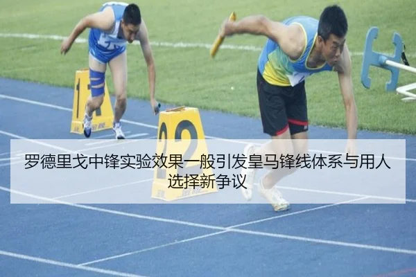 罗德里戈中锋实验效果一般引发皇马锋线体系与用人选择新争议